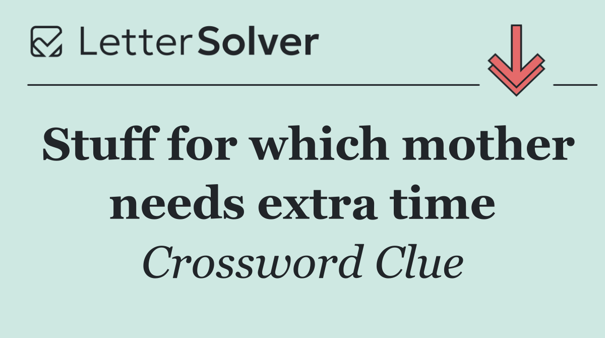 Stuff for which mother needs extra time