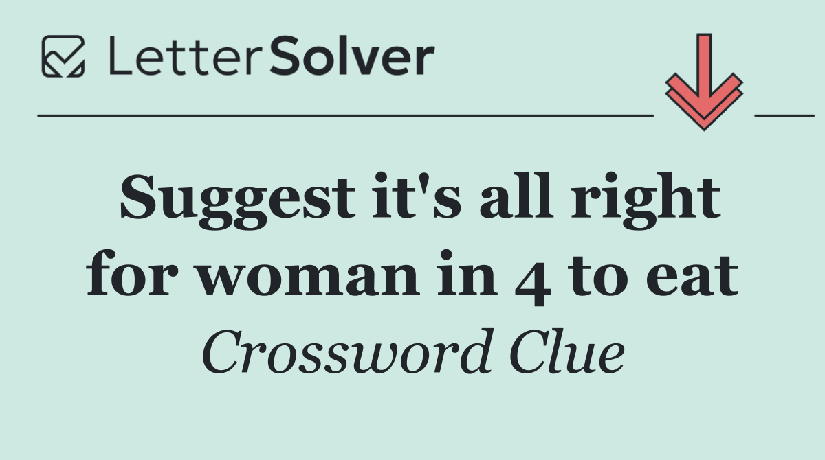 Suggest it's all right for woman in 4 to eat