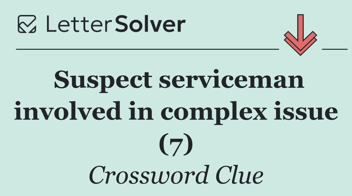 Suspect serviceman involved in complex issue (7)