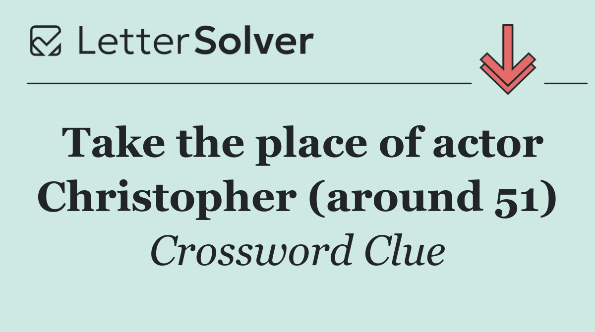Take the place of actor Christopher (around 51)