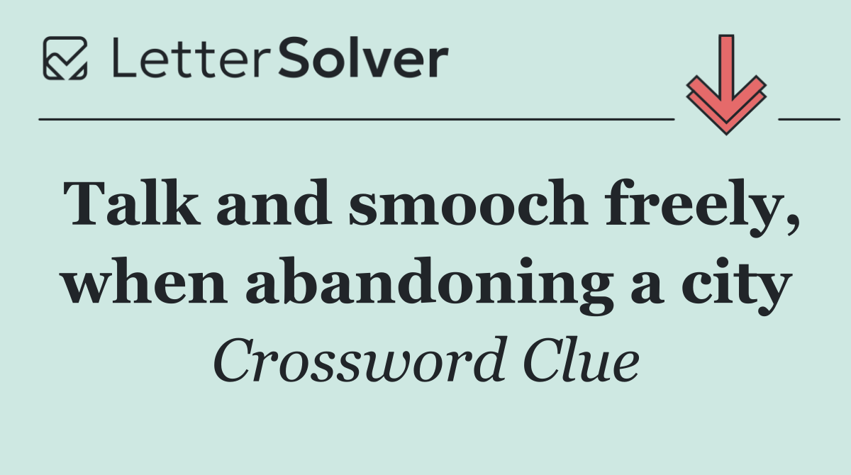 Talk and smooch freely, when abandoning a city