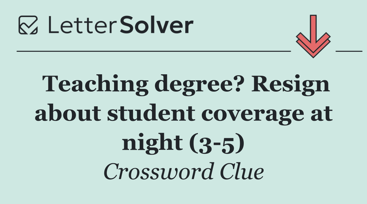 Teaching degree? Resign about student coverage at night (3 5)