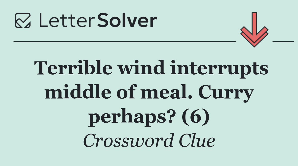 Terrible wind interrupts middle of meal. Curry perhaps? (6)