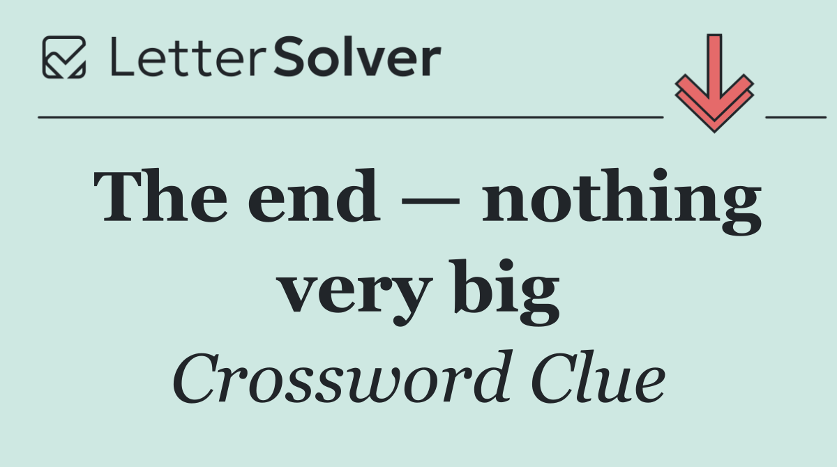 The end — nothing very big