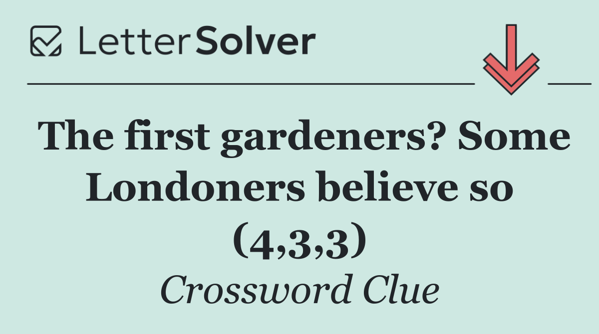The first gardeners? Some Londoners believe so (4,3,3)