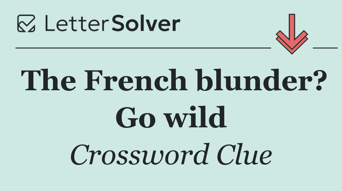 The French blunder? Go wild