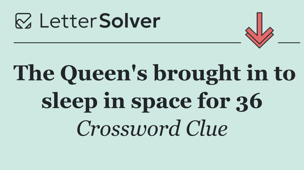 The Queen's brought in to sleep in space for 36