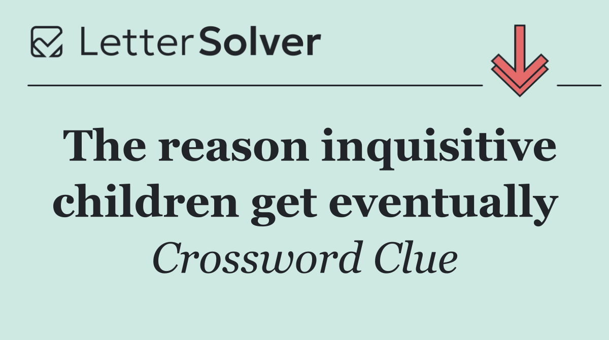 The reason inquisitive children get eventually