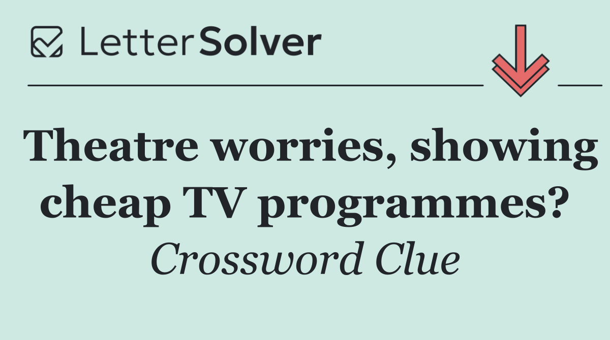 Theatre worries, showing cheap TV programmes?