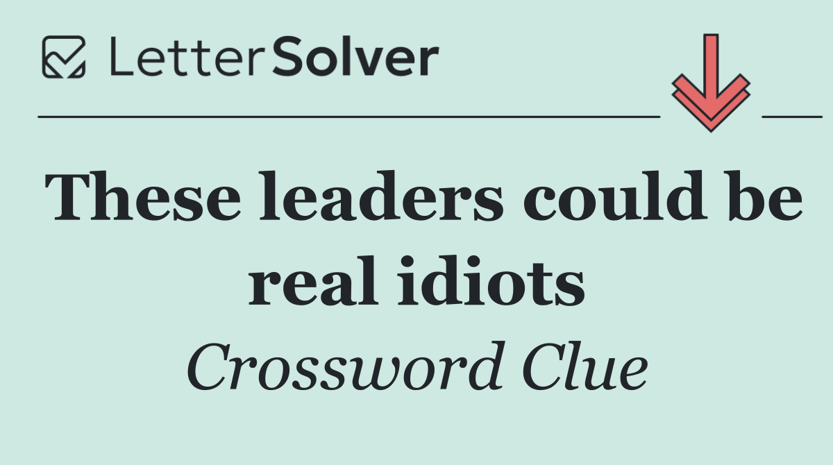 These leaders could be real idiots
