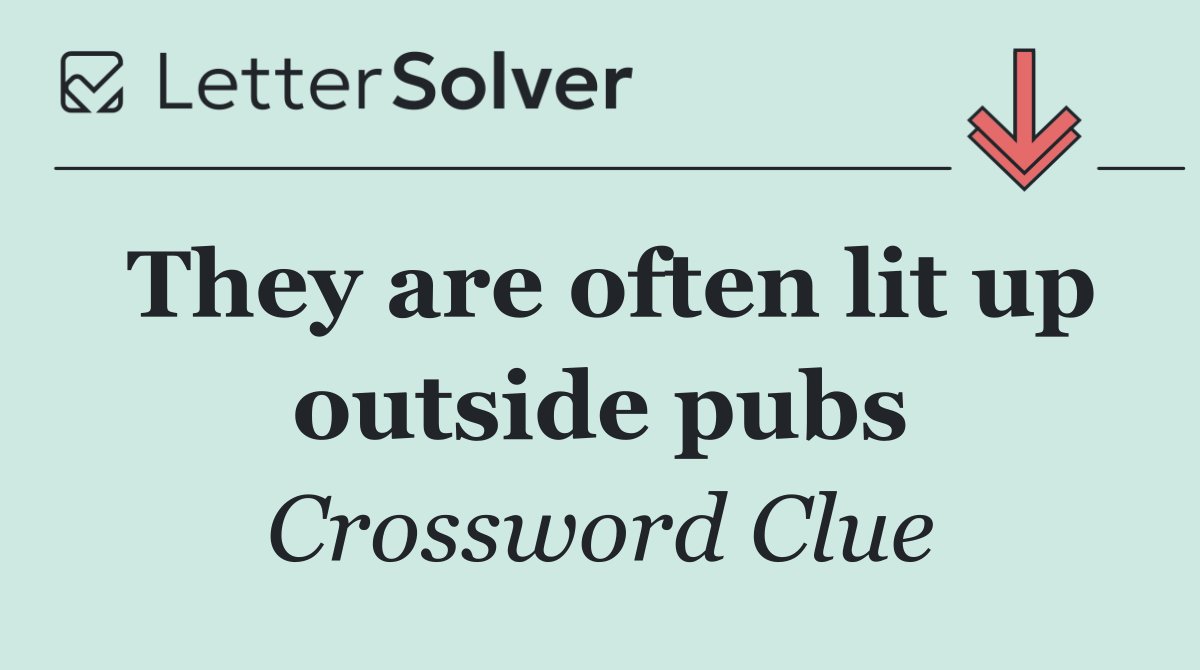 They are often lit up outside pubs