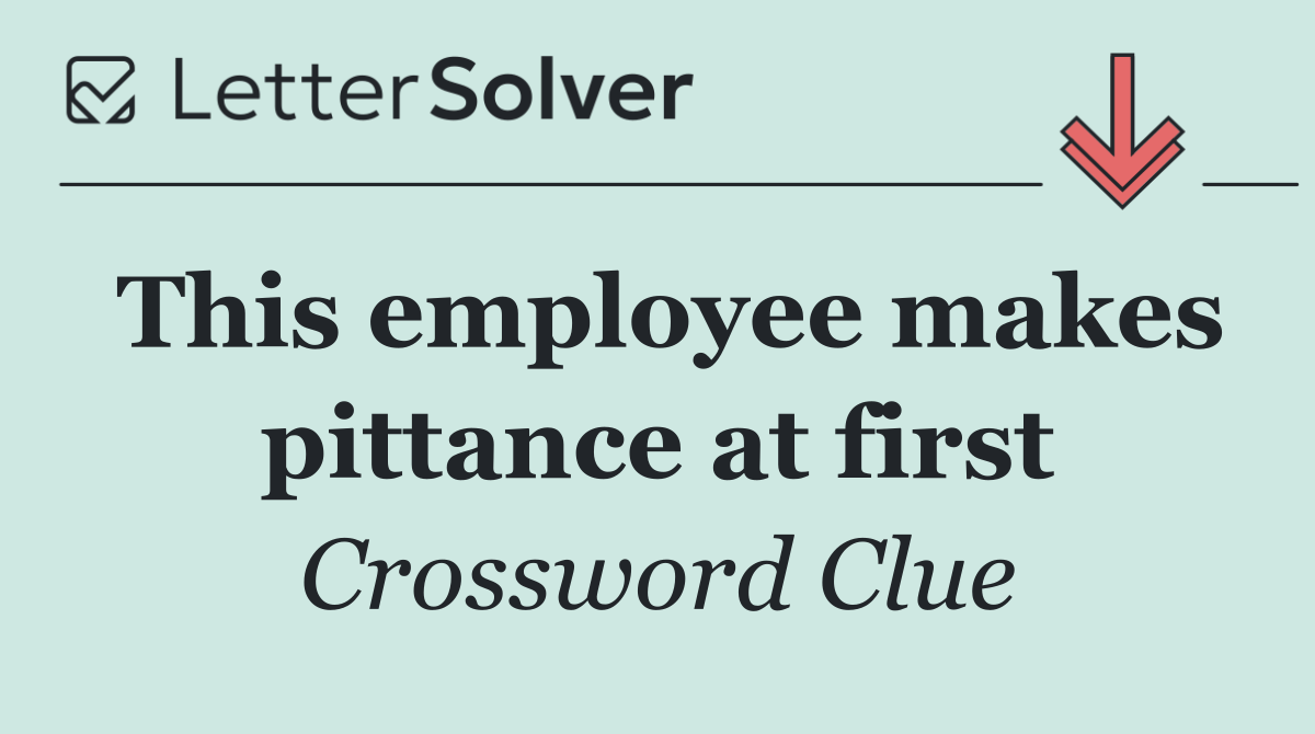 This employee makes pittance at first