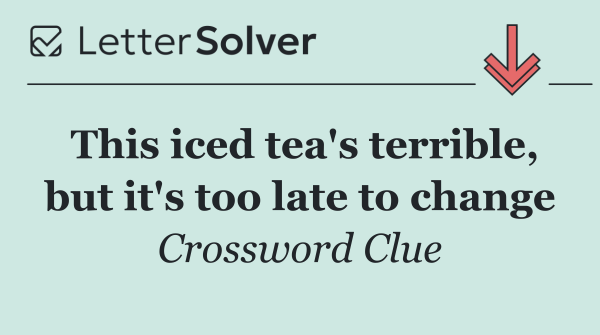 This iced tea's terrible, but it's too late to change