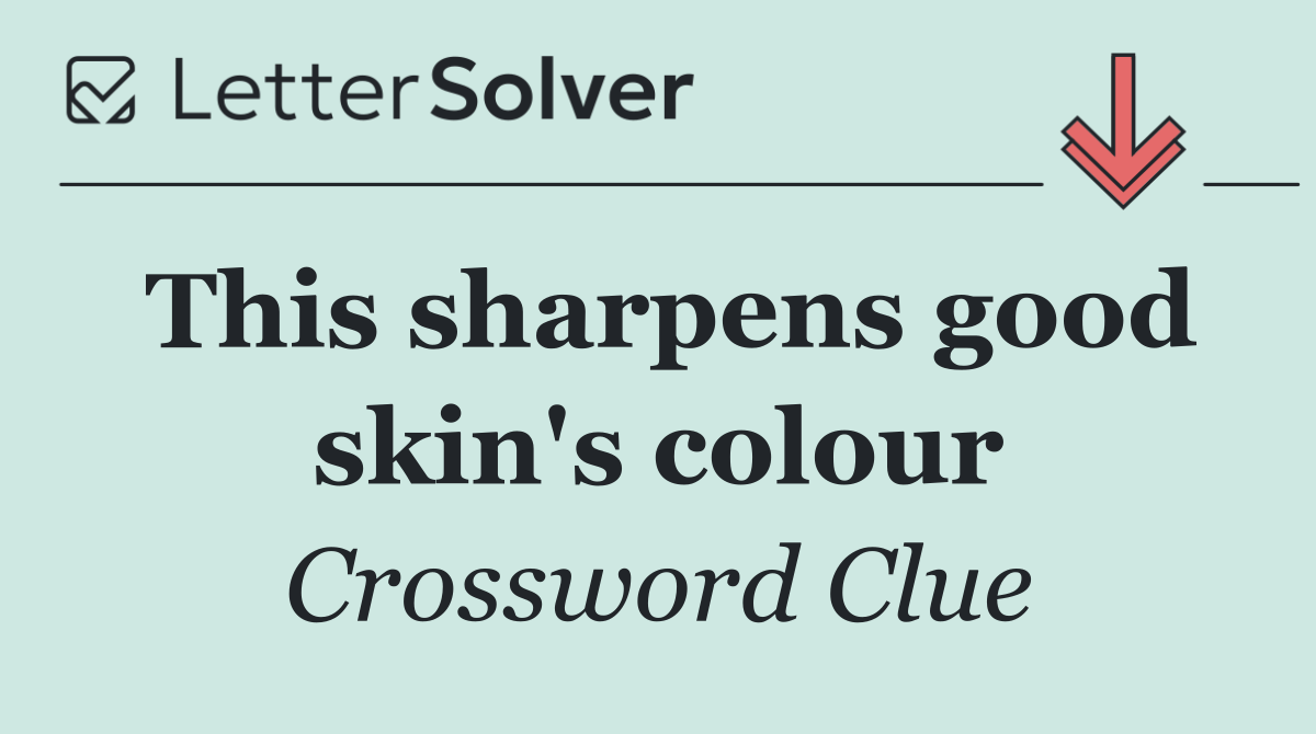 This sharpens good skin's colour
