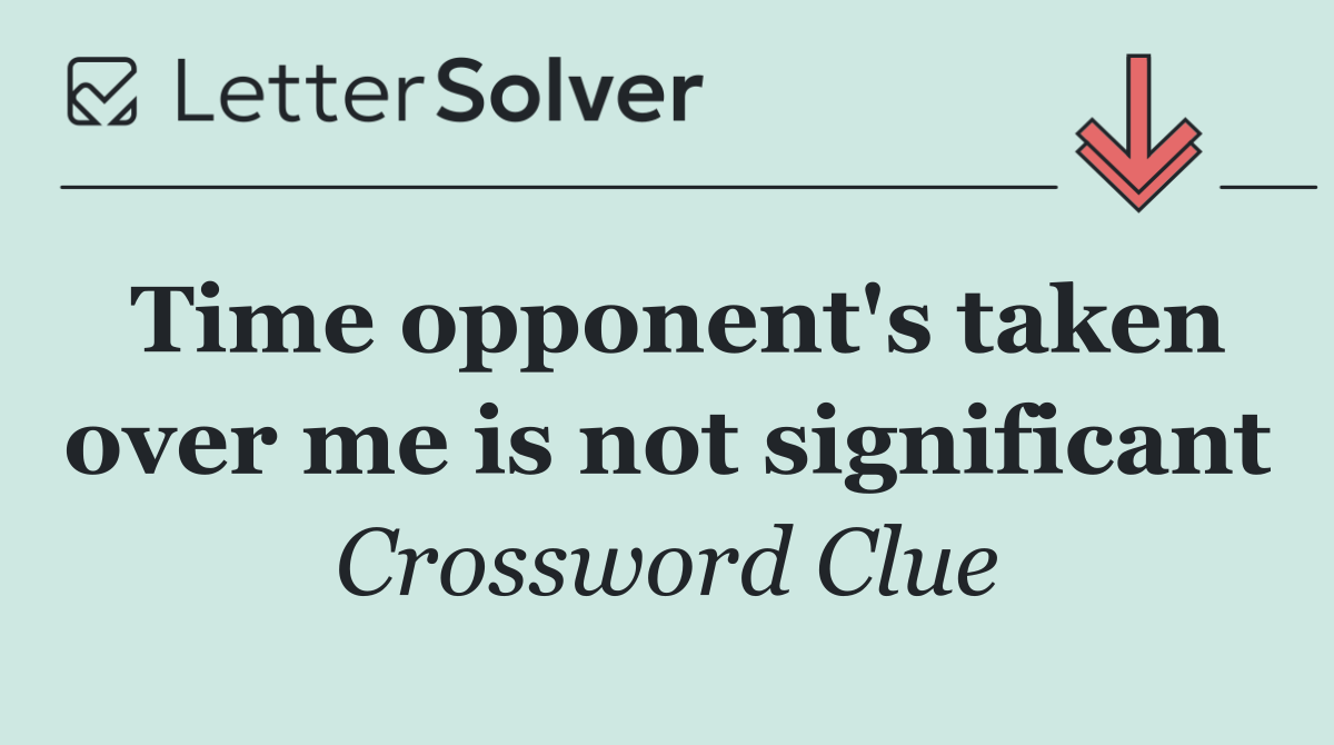 Time opponent's taken over me is not significant