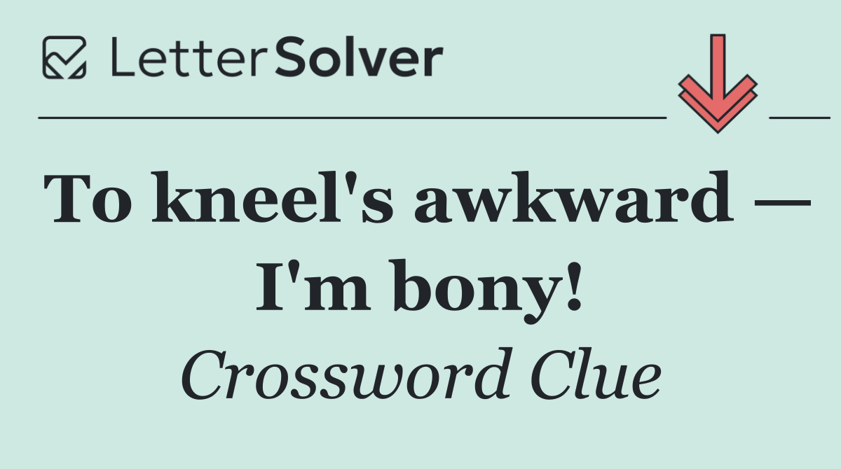 To kneel's awkward — I'm bony!