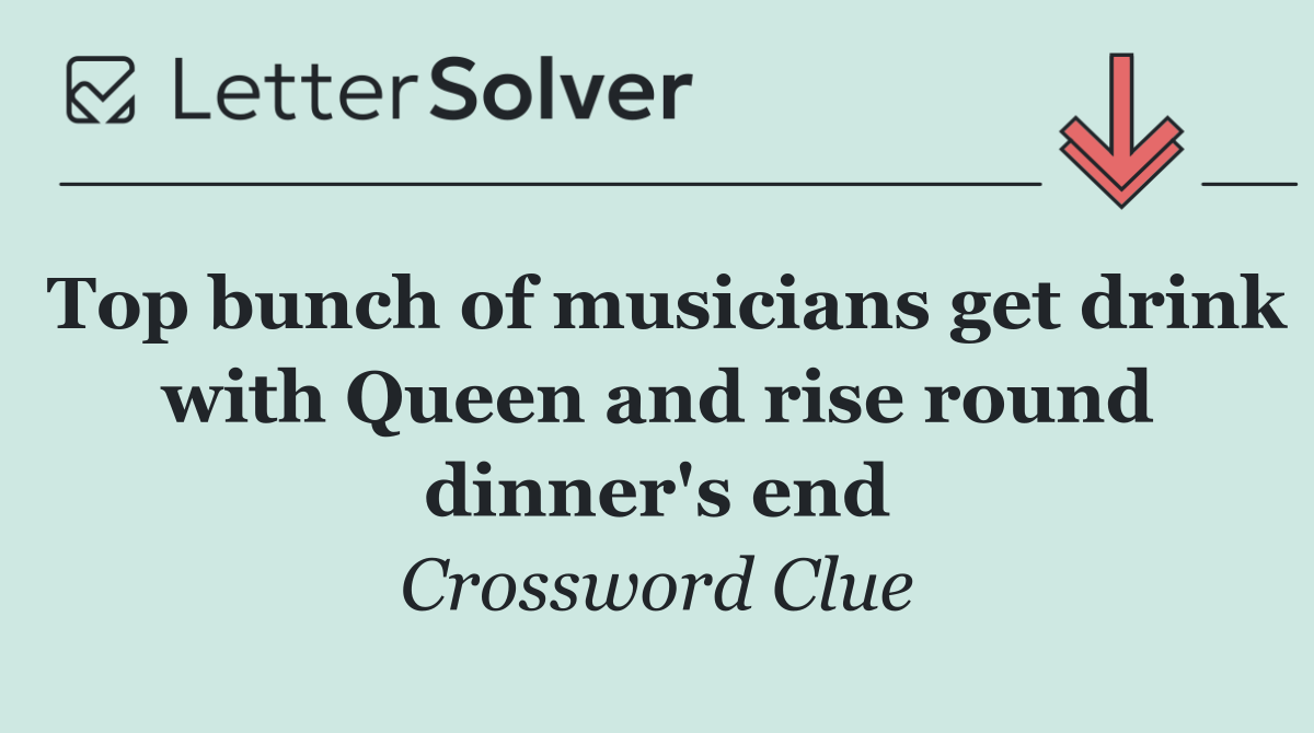 Top bunch of musicians get drink with Queen and rise round dinner's end