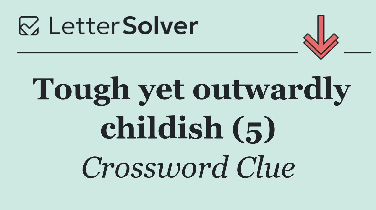 Tough yet outwardly childish (5)