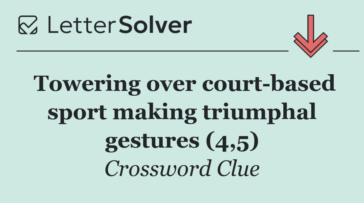 Towering over court based sport making triumphal gestures (4,5)