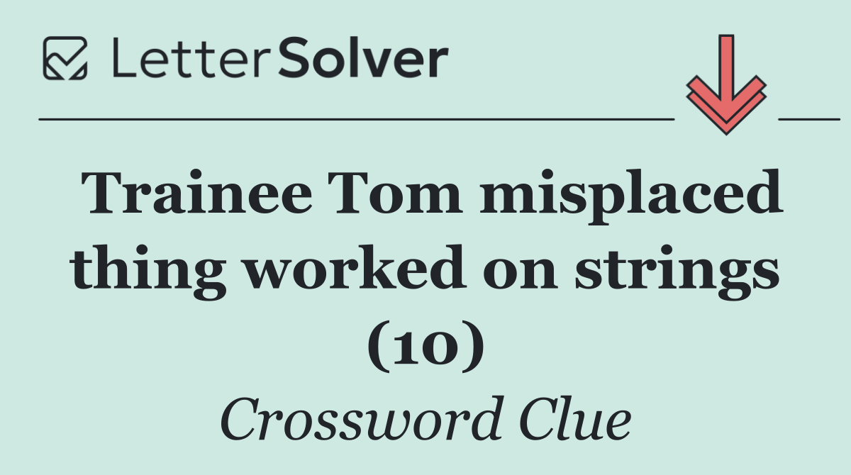 Trainee Tom misplaced thing worked on strings (10)