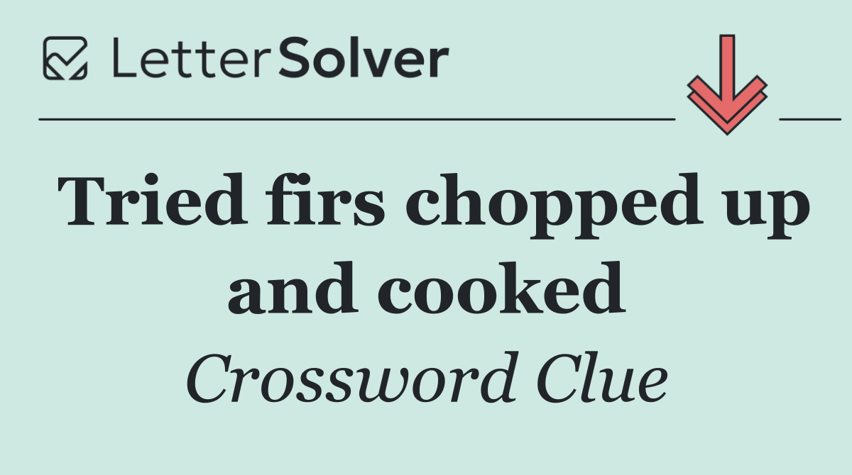 Tried firs chopped up and cooked