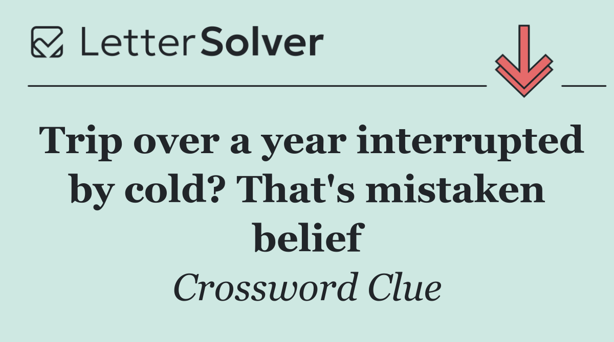 Trip over a year interrupted by cold? That's mistaken belief