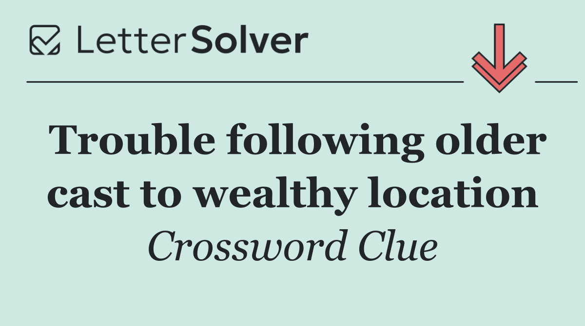 Trouble following older cast to wealthy location