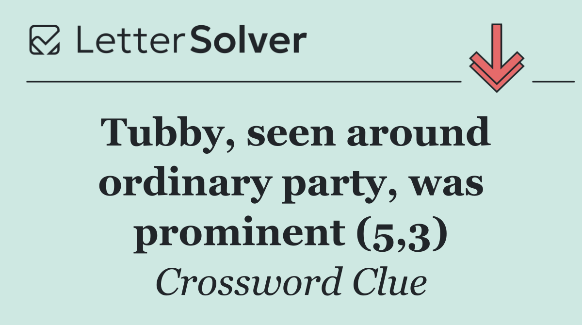Tubby, seen around ordinary party, was prominent (5,3)