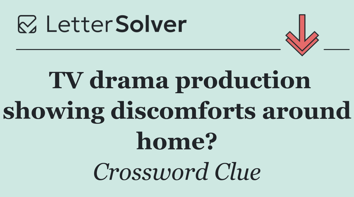 TV drama production showing discomforts around home?