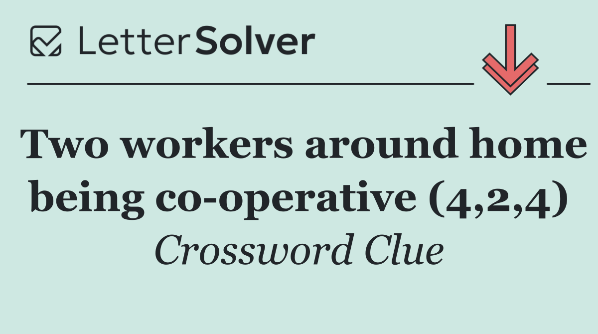 Two workers around home being co operative (4,2,4)