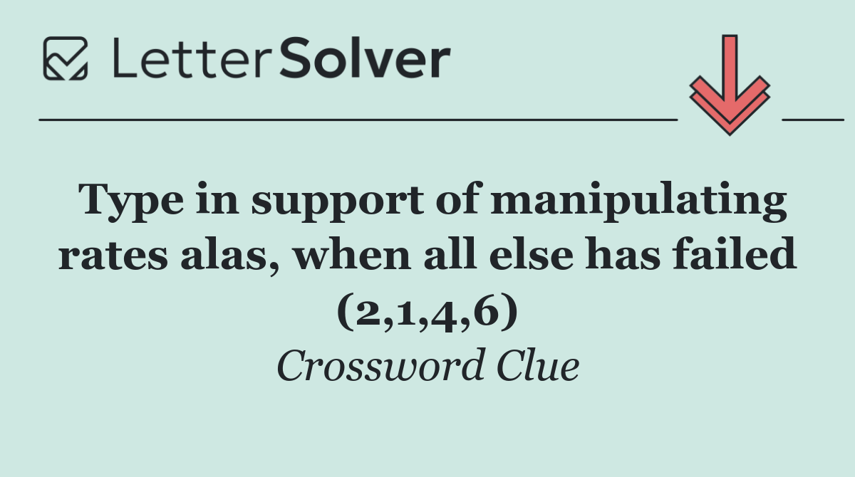 Type in support of manipulating rates alas, when all else has failed (2,1,4,6)
