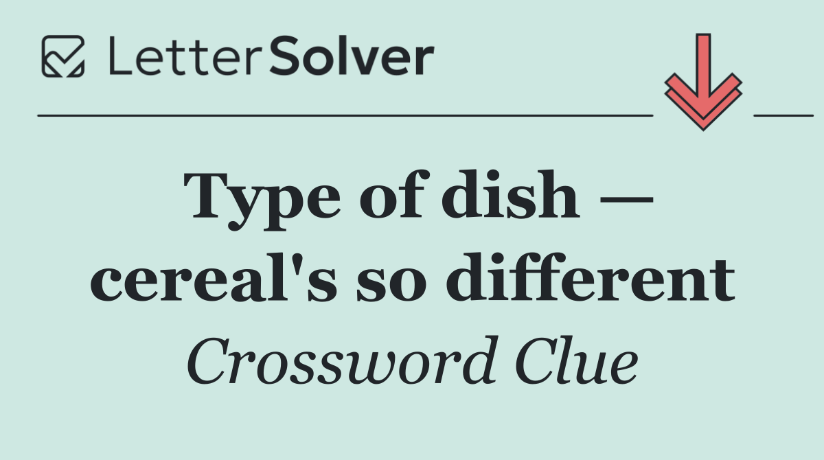 Type of dish — cereal's so different