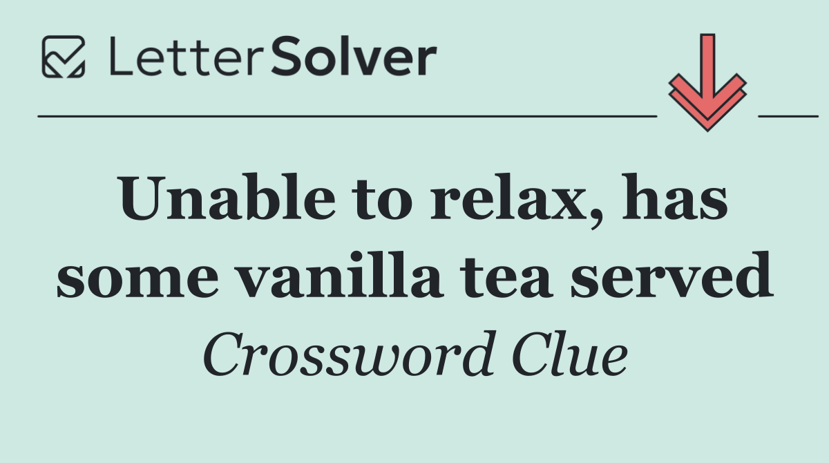 Unable to relax, has some vanilla tea served