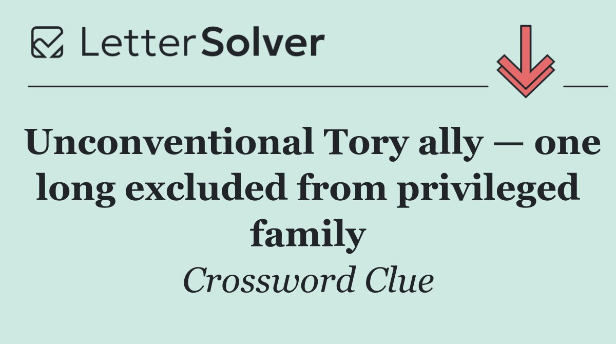 Unconventional Tory ally — one long excluded from privileged family
