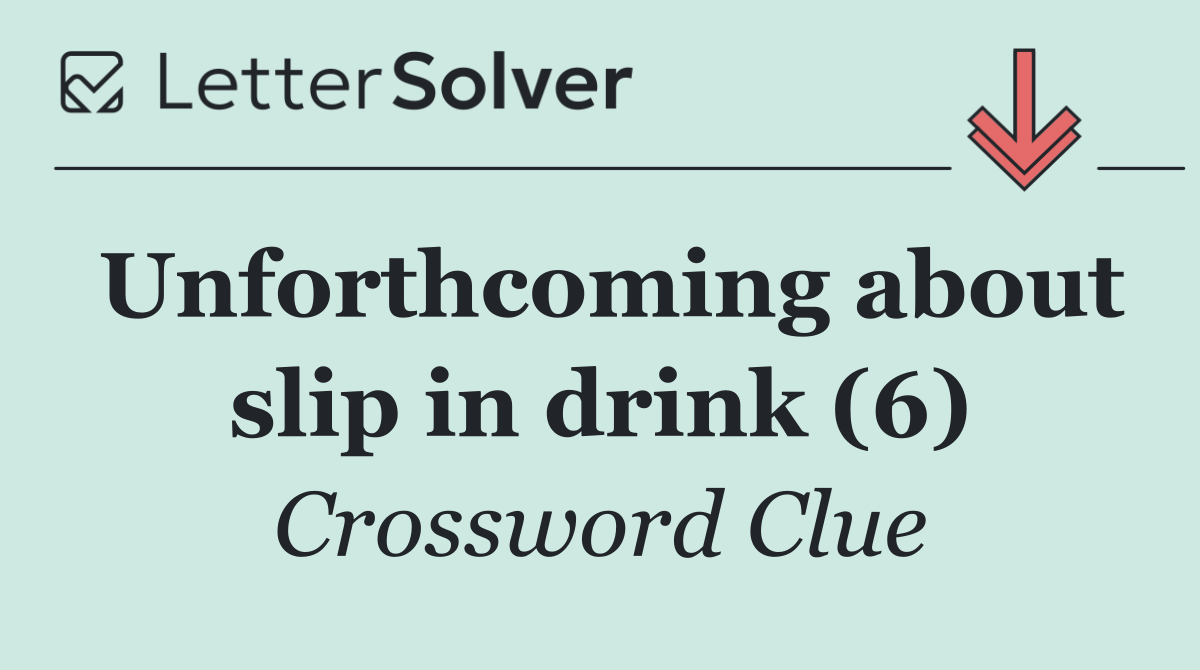 Unforthcoming about slip in drink (6)