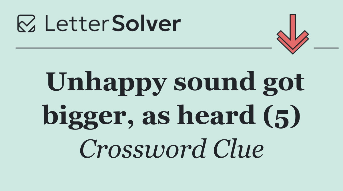 Unhappy sound got bigger, as heard (5)