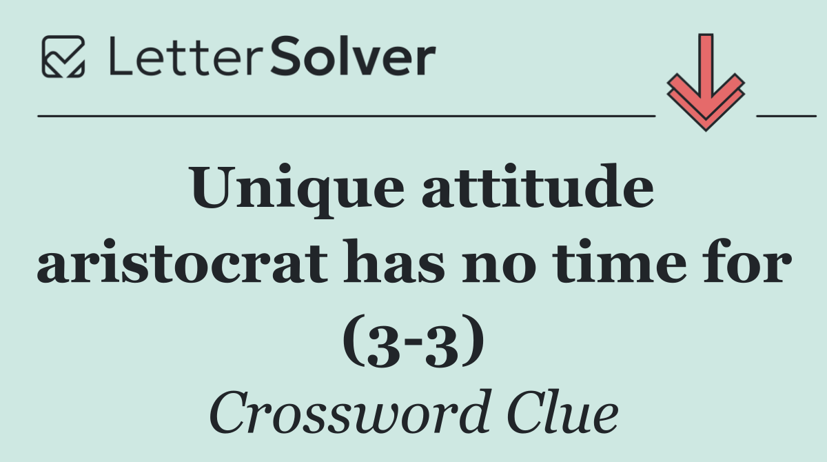 Unique attitude aristocrat has no time for (3 3)