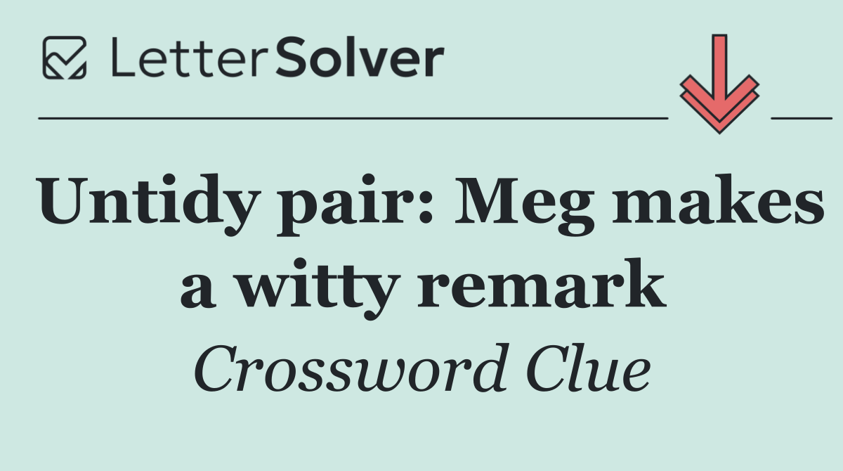 Untidy pair: Meg makes a witty remark
