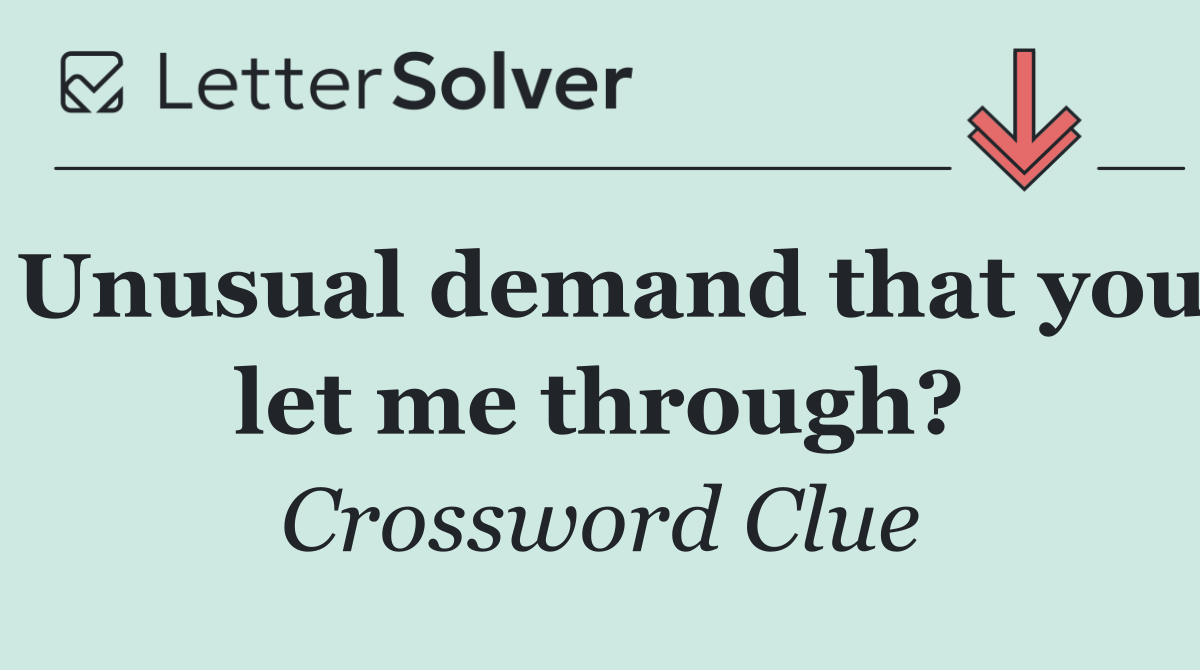 Unusual demand that you let me through?