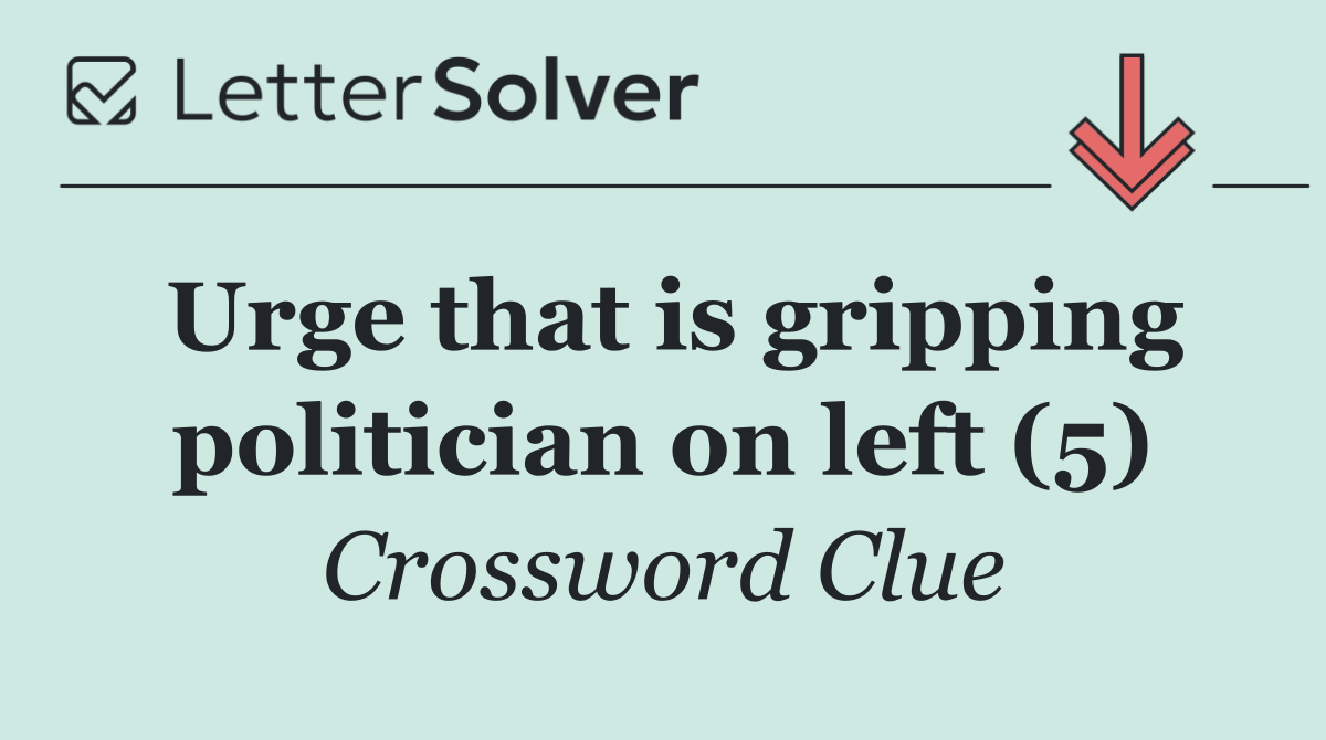 Urge that is gripping politician on left (5)