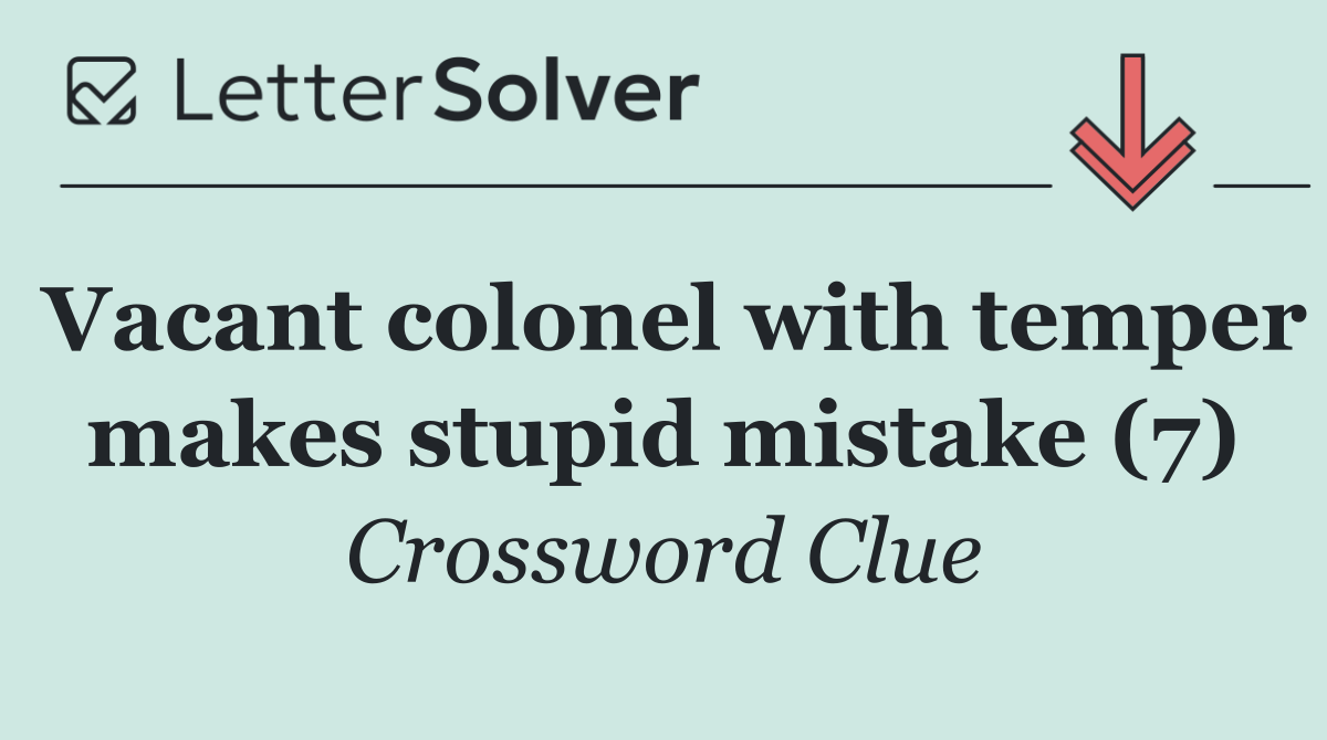 Vacant colonel with temper makes stupid mistake (7)