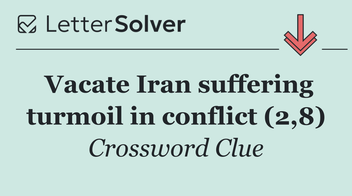 Vacate Iran suffering turmoil in conflict (2,8)