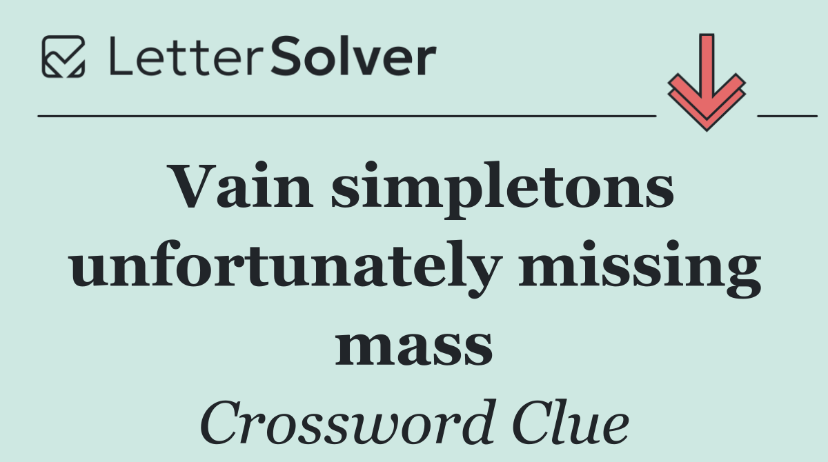 Vain simpletons unfortunately missing mass