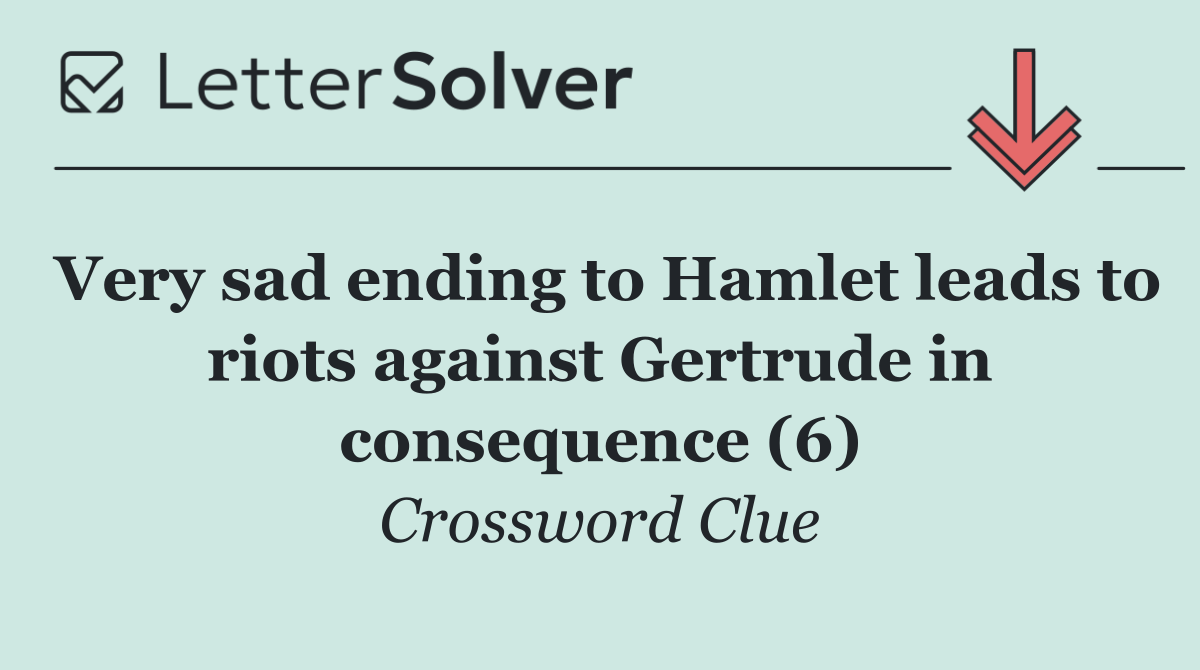 Very sad ending to Hamlet leads to riots against Gertrude in consequence (6)