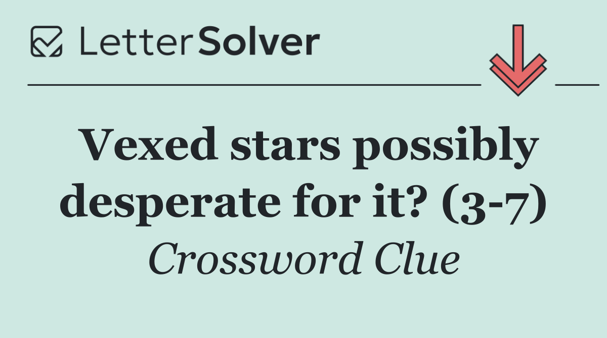 Vexed stars possibly desperate for it? (3 7)