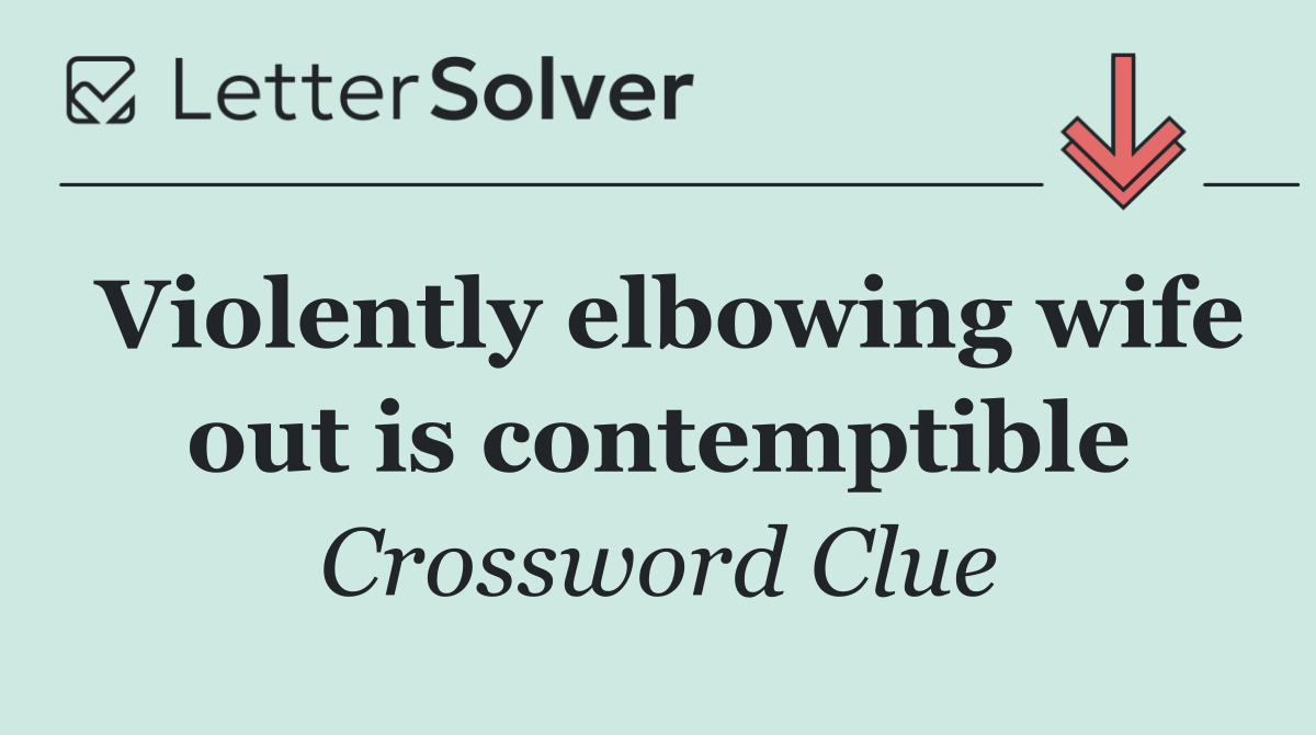 Violently elbowing wife out is contemptible
