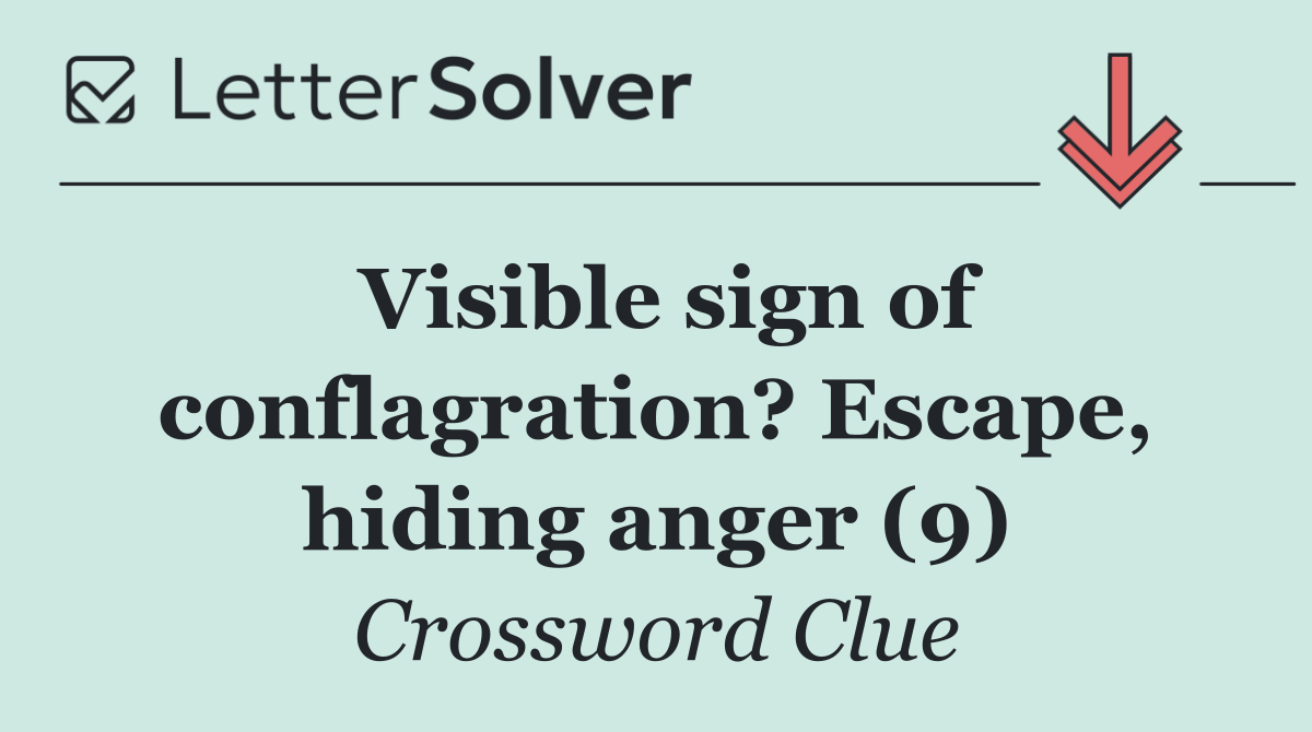 Visible sign of conflagration? Escape, hiding anger (9)