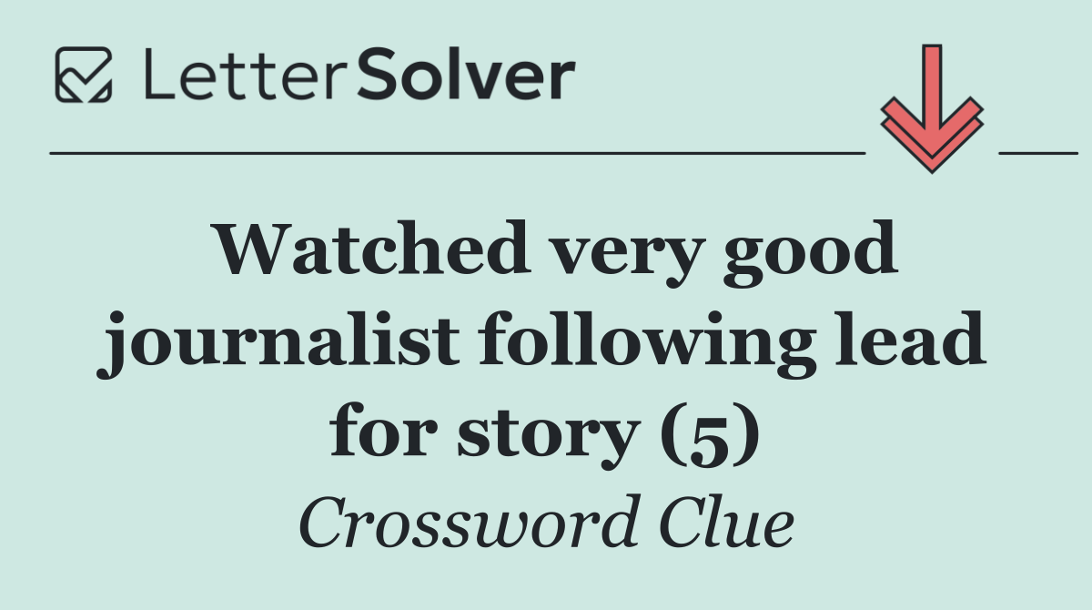 Watched very good journalist following lead for story (5)