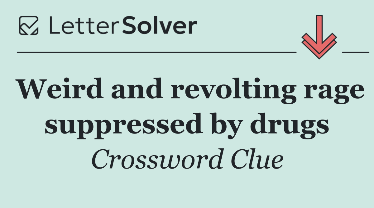 Weird and revolting rage suppressed by drugs