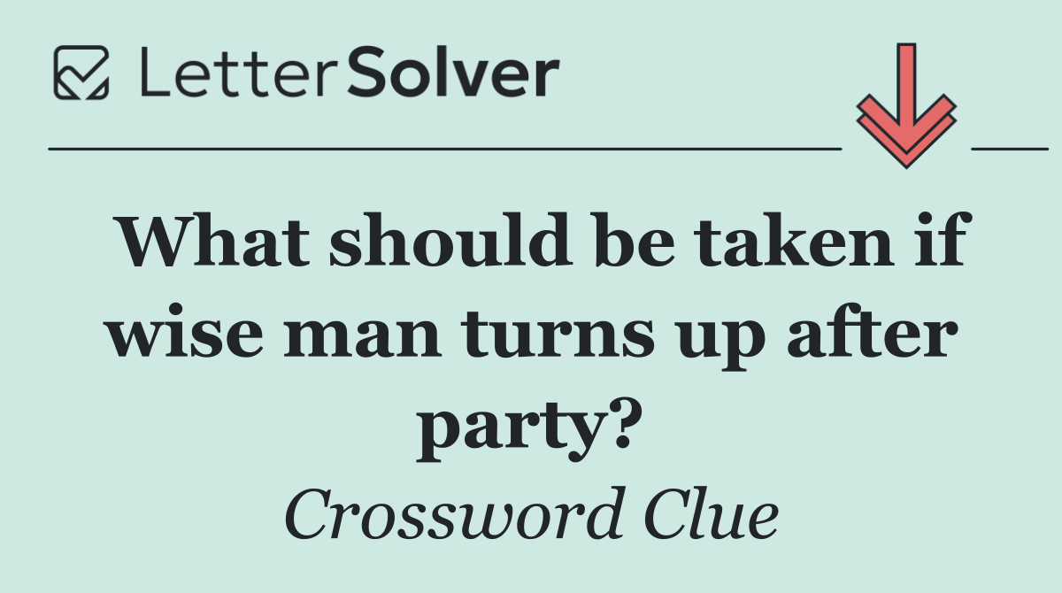 What should be taken if wise man turns up after party?